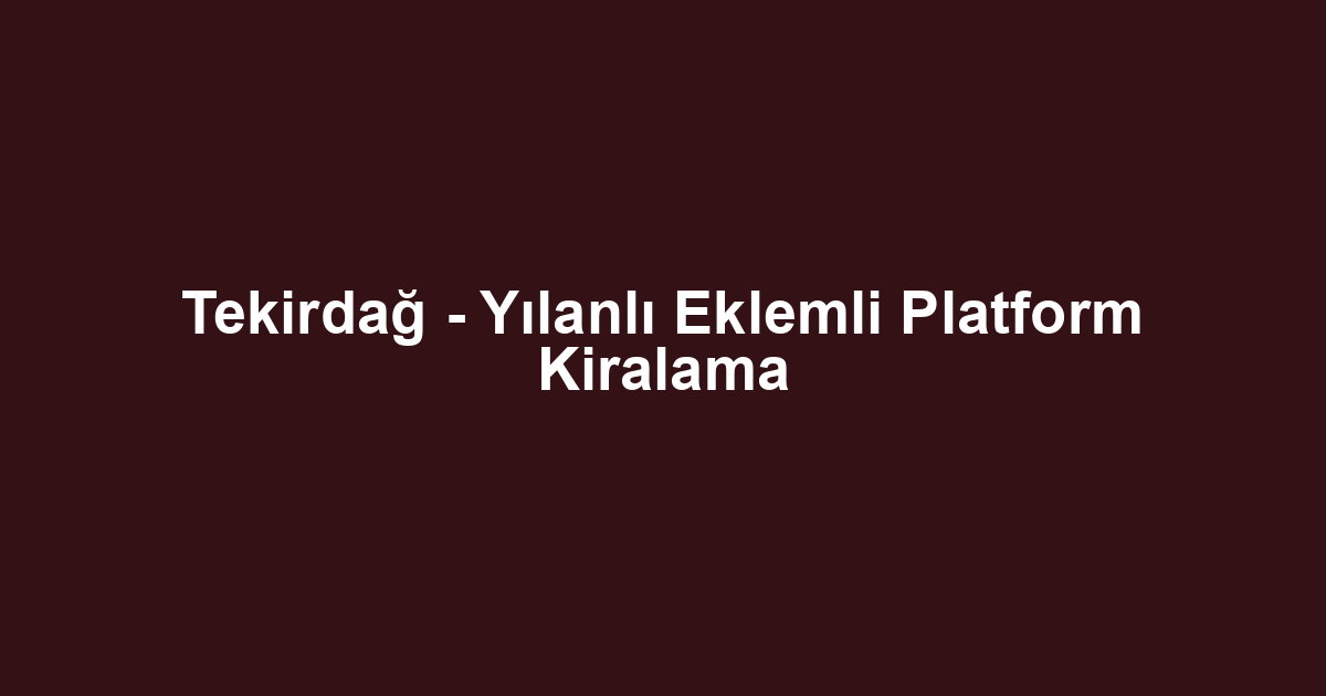 Tekirdağ - Yılanlı Eklemli Platform Kiralama