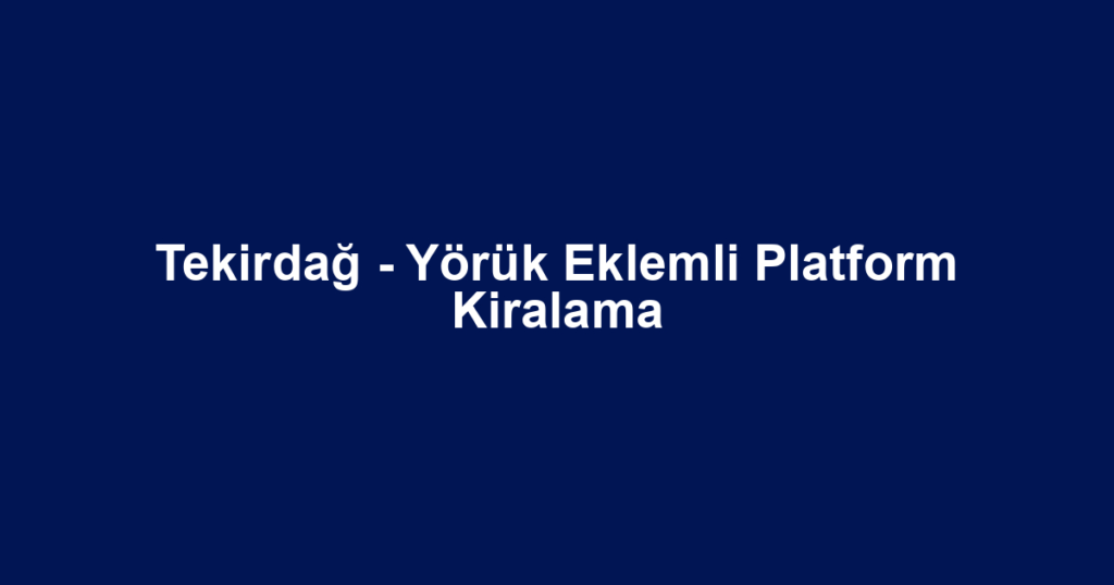 Tekirdağ - Yörük Eklemli Platform Kiralama