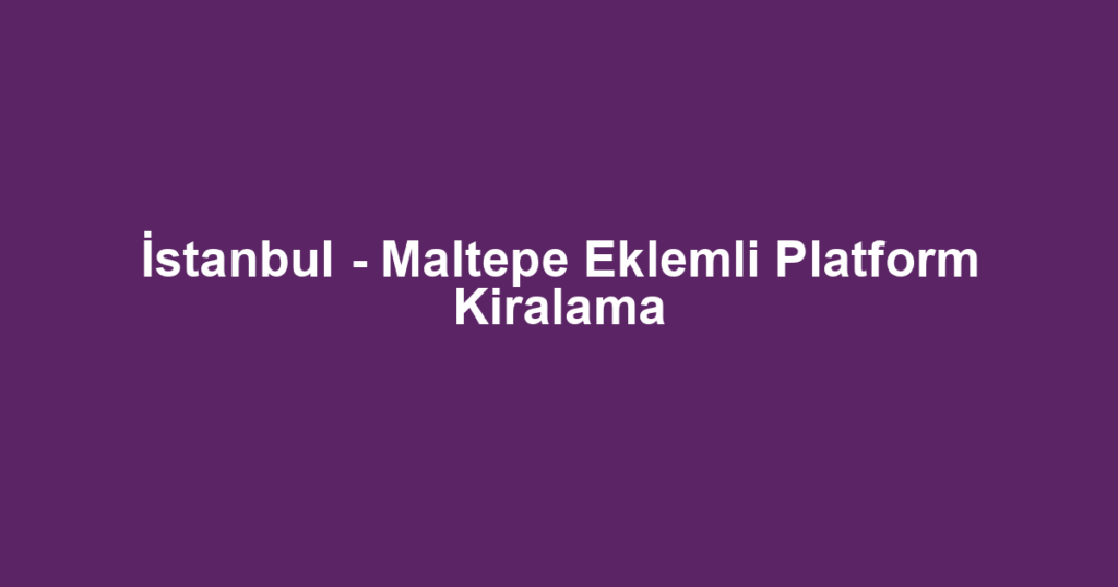 İstanbul - Maltepe Eklemli Platform Kiralama