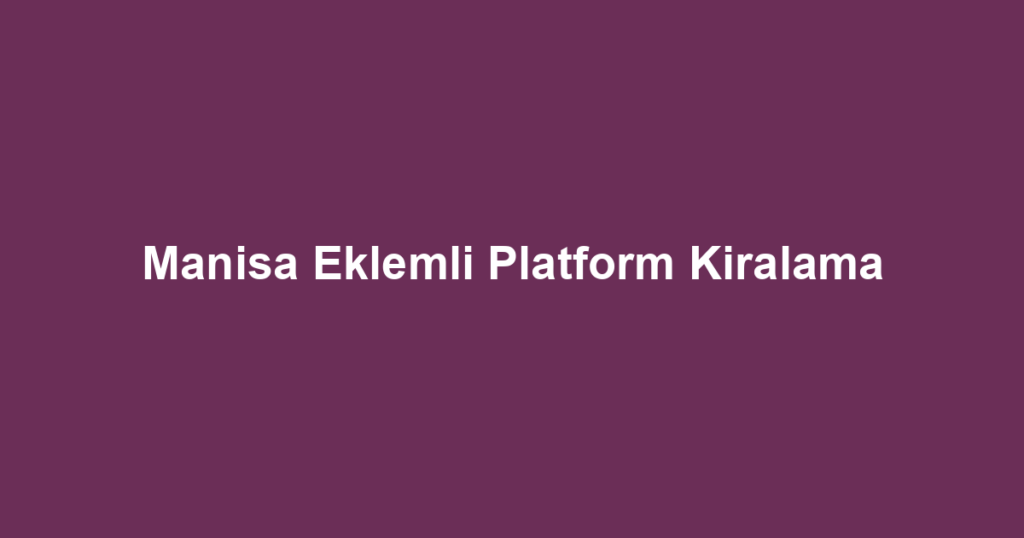 Manisa Eklemli Platform Kiralama