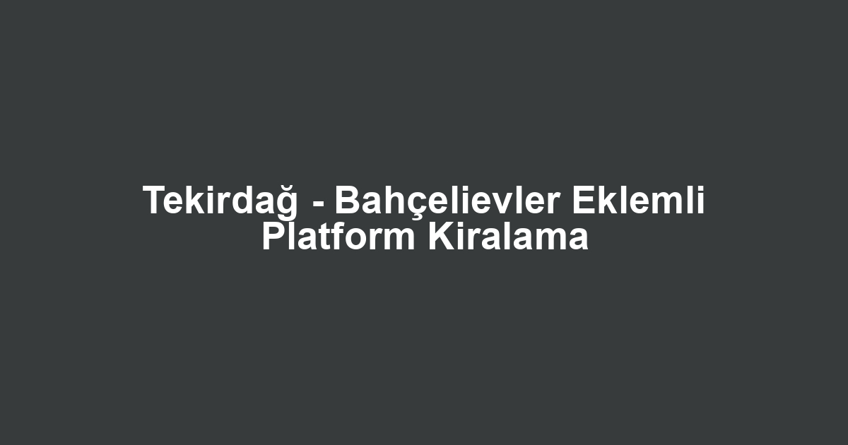 Tekirdağ - Bahçelievler Eklemli Platform Kiralama