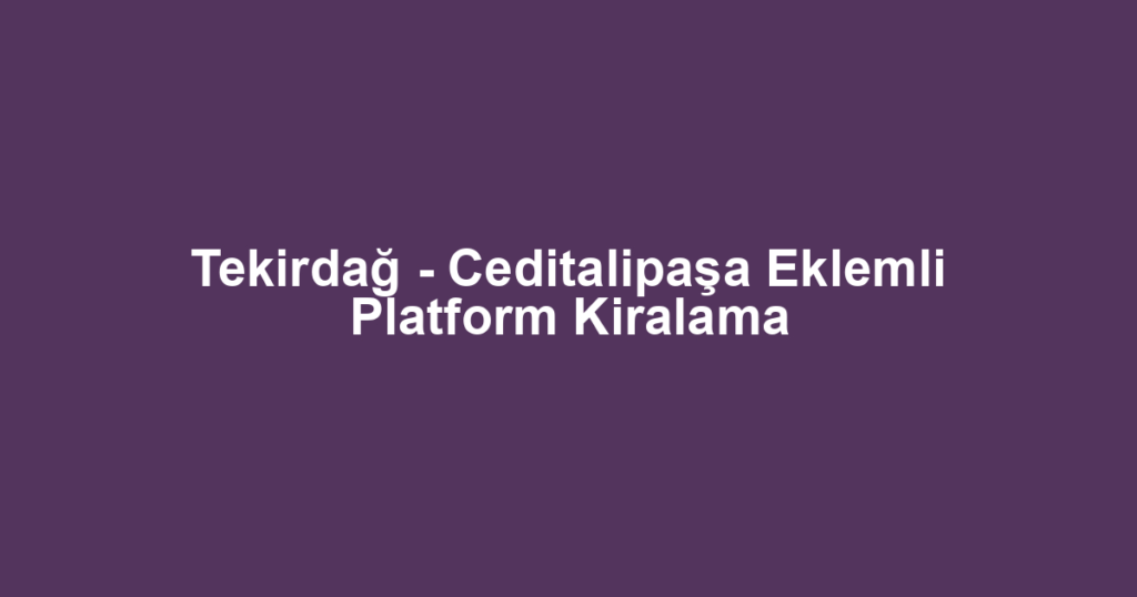 Tekirdağ - Ceditalipaşa Eklemli Platform Kiralama