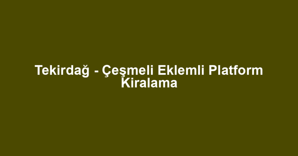 Tekirdağ - Çeşmeli Eklemli Platform Kiralama