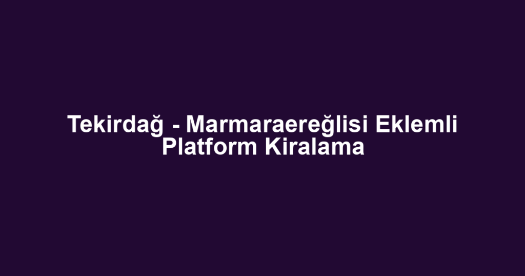 Tekirdağ - Marmaraereğlisi Eklemli Platform Kiralama