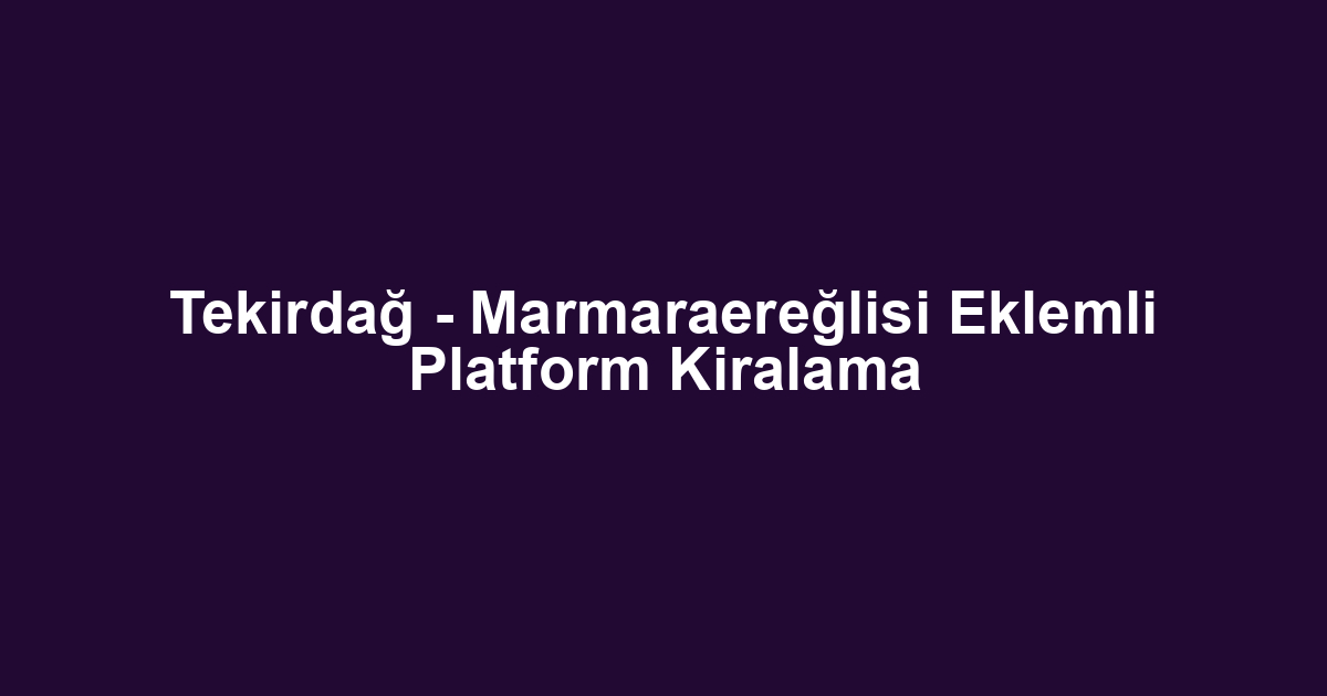 Tekirdağ - Marmaraereğlisi Eklemli Platform Kiralama
