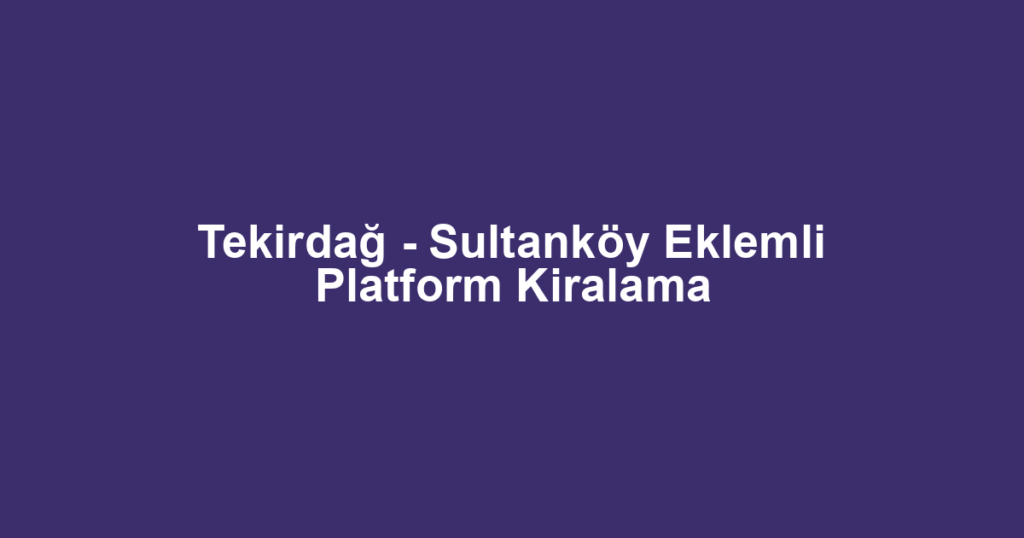 Tekirdağ - Sultanköy Eklemli Platform Kiralama