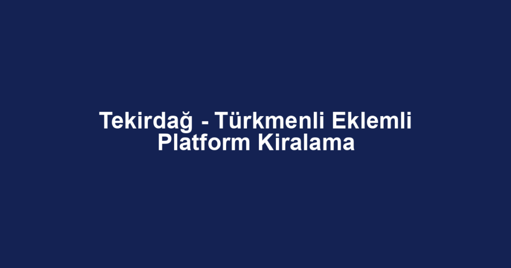 Tekirdağ - Türkmenli Eklemli Platform Kiralama