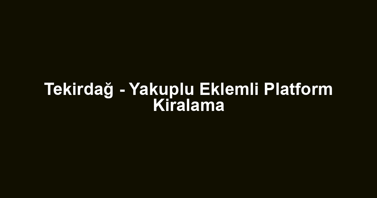 Tekirdağ - Yakuplu Eklemli Platform Kiralama