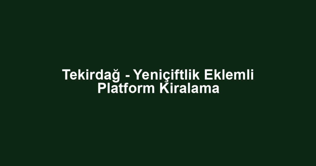 Tekirdağ - Yeniçiftlik Eklemli Platform Kiralama