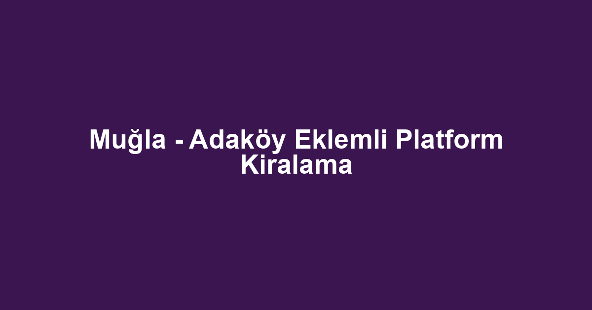 Muğla - Adaköy Eklemli Platform Kiralama
