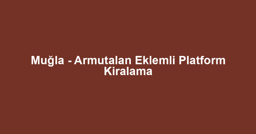 Muğla - Armutalan Eklemli Platform Kiralama