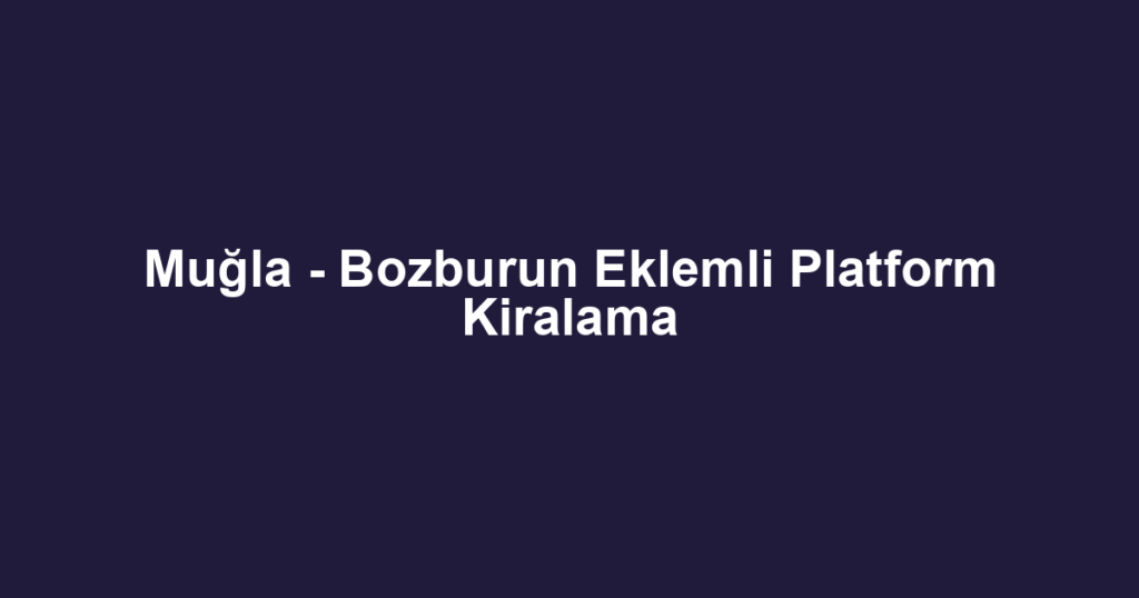 Muğla - Bozburun Eklemli Platform Kiralama