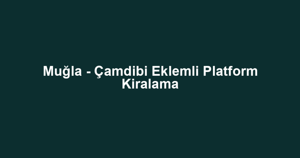 Muğla - Çamdibi Eklemli Platform Kiralama
