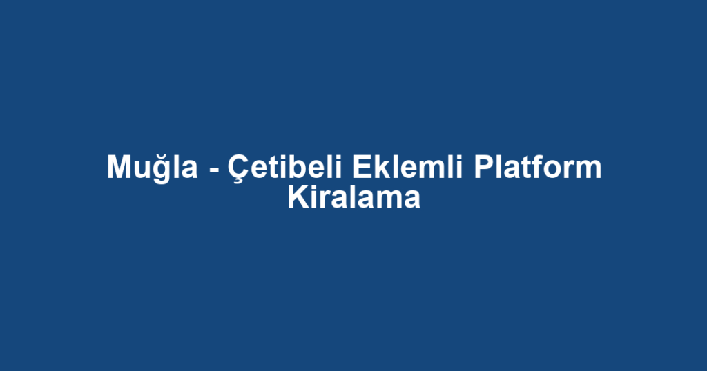 Muğla - Çetibeli Eklemli Platform Kiralama