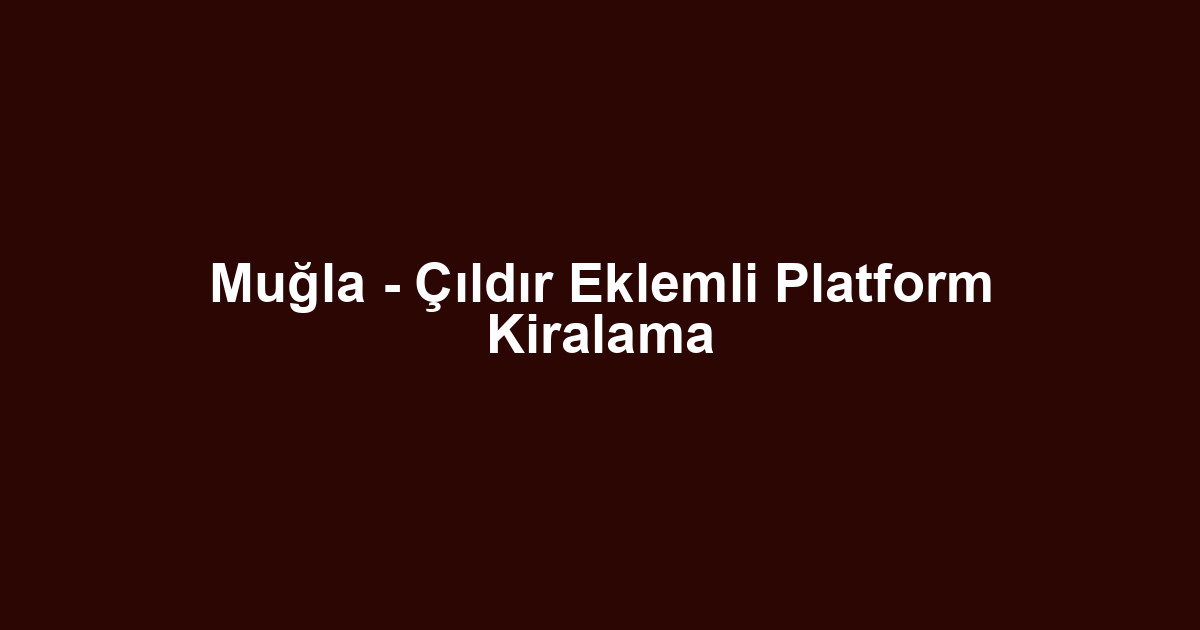 Muğla - Çıldır Eklemli Platform Kiralama