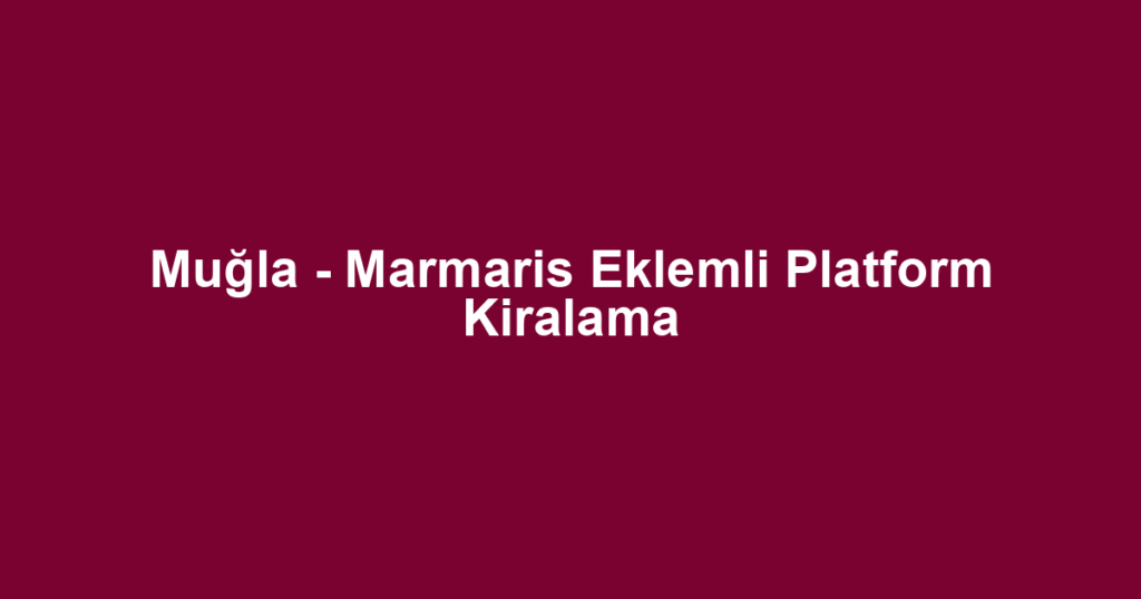 Muğla - Marmaris Eklemli Platform Kiralama