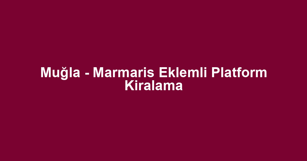 Muğla - Marmaris Eklemli Platform Kiralama