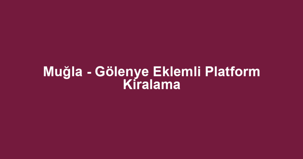 Muğla - Gölenye Eklemli Platform Kiralama