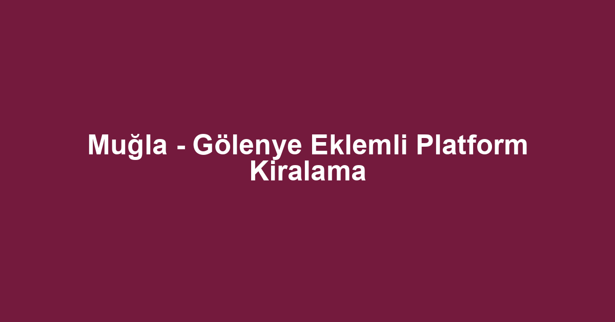 Muğla - Gölenye Eklemli Platform Kiralama