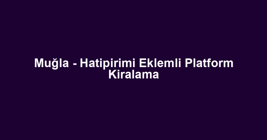 Muğla - Hatipirimi Eklemli Platform Kiralama