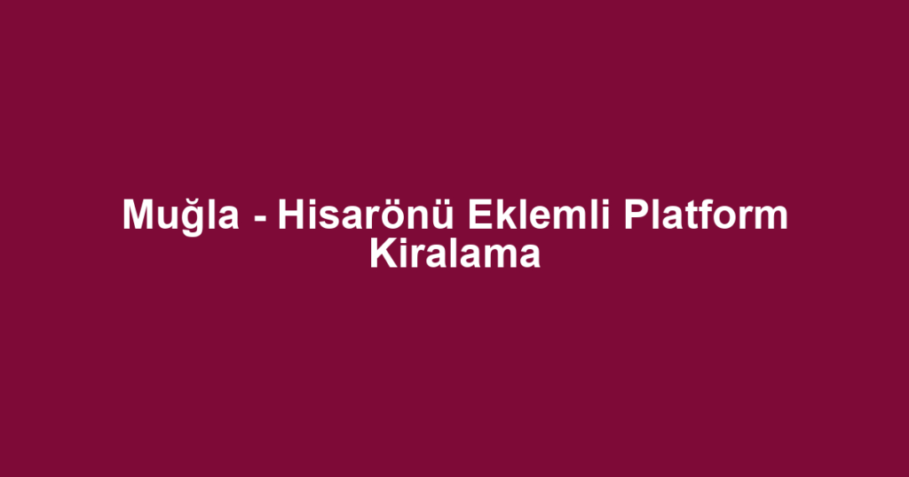 Muğla - Hisarönü Eklemli Platform Kiralama
