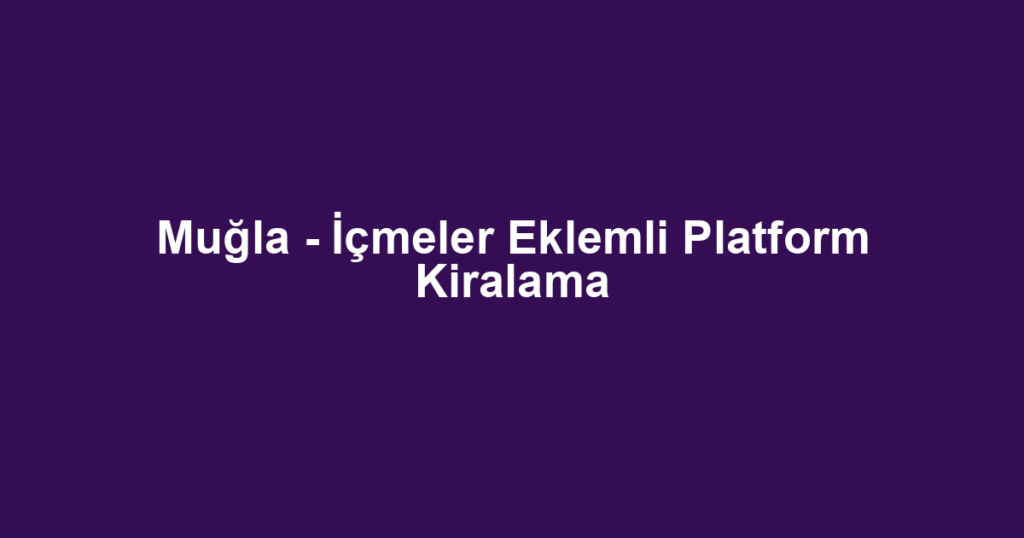 Muğla - İçmeler Eklemli Platform Kiralama