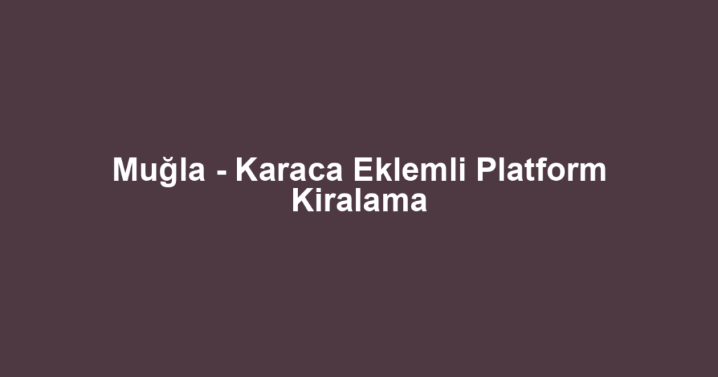 Muğla - Karaca Eklemli Platform Kiralama