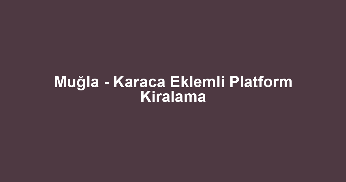 Muğla - Karaca Eklemli Platform Kiralama