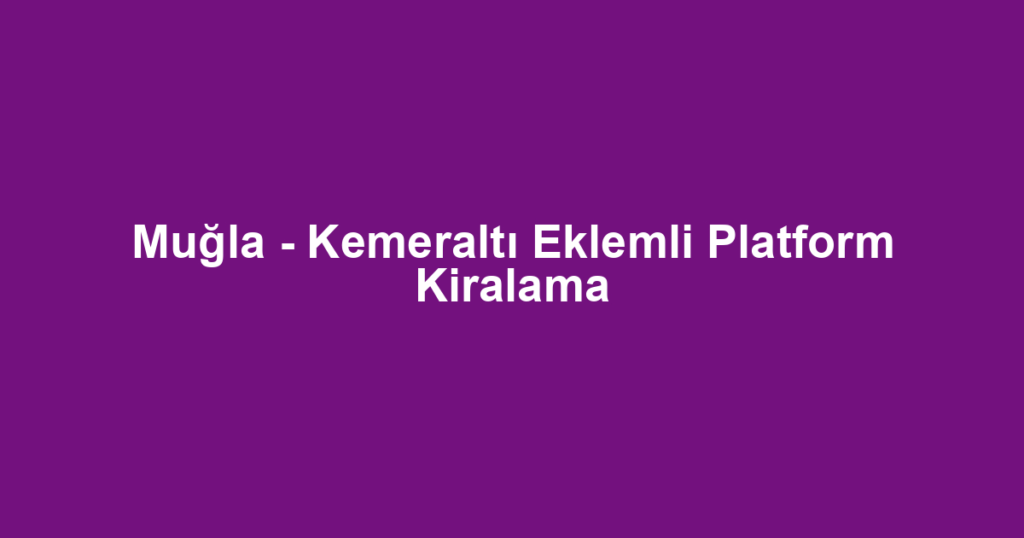 Muğla - Kemeraltı Eklemli Platform Kiralama