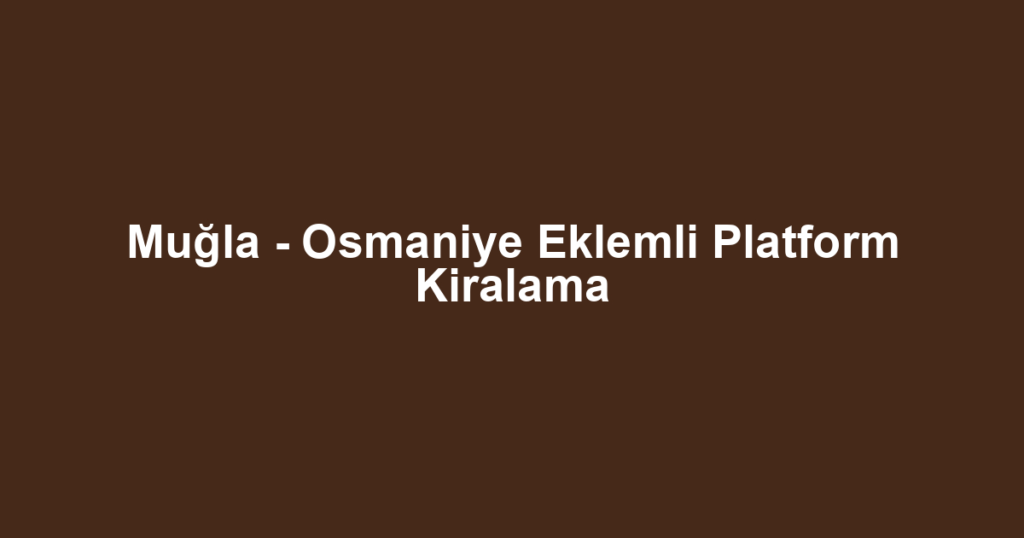 Muğla - Osmaniye Eklemli Platform Kiralama