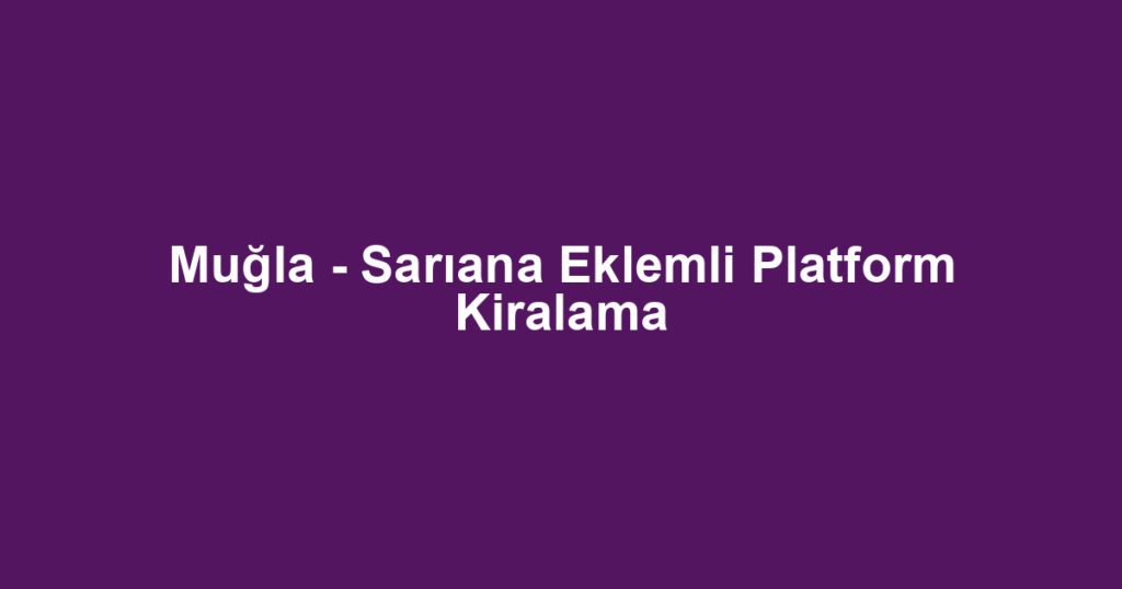 Muğla - Sarıana Eklemli Platform Kiralama
