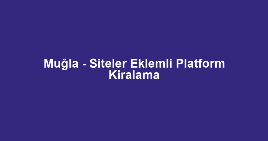 Muğla - Siteler Eklemli Platform Kiralama