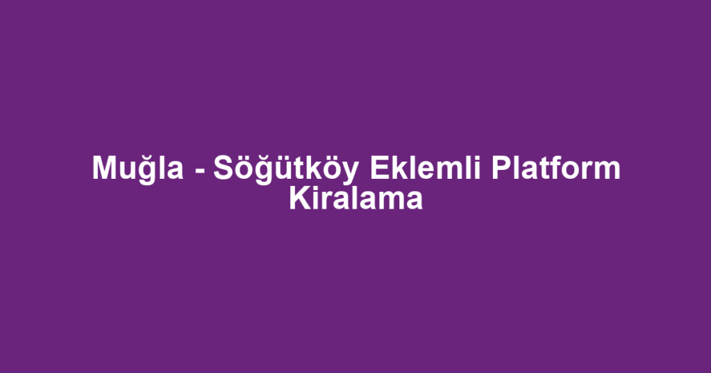 Muğla - Söğütköy Eklemli Platform Kiralama