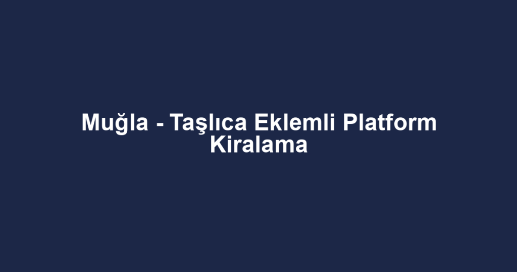 Muğla - Taşlıca Eklemli Platform Kiralama