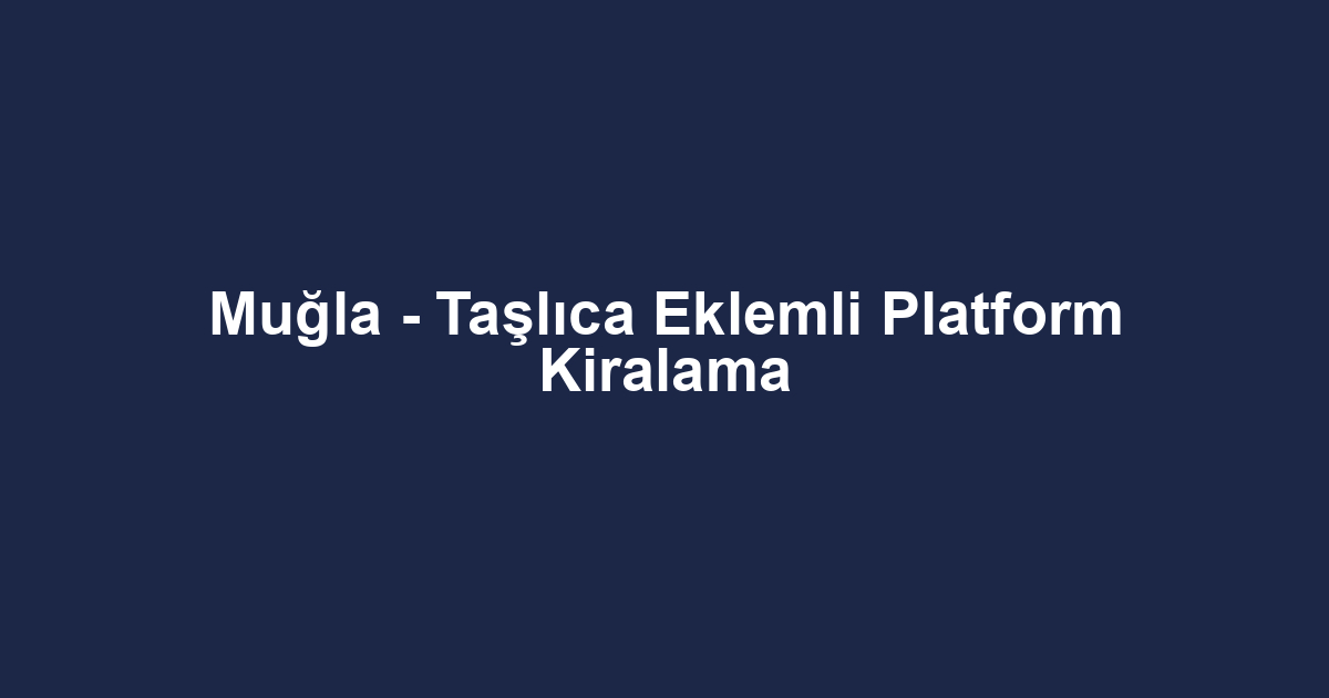Muğla - Taşlıca Eklemli Platform Kiralama