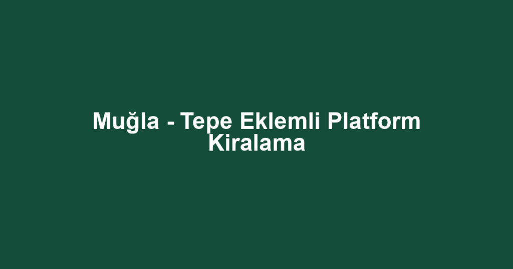 Muğla - Tepe Eklemli Platform Kiralama