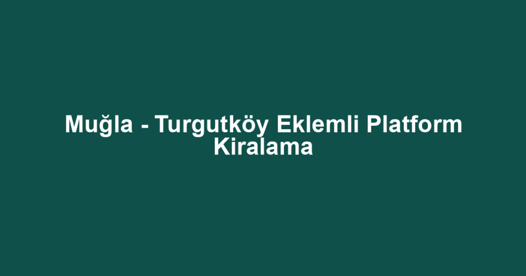 Muğla - Turgutköy Eklemli Platform Kiralama