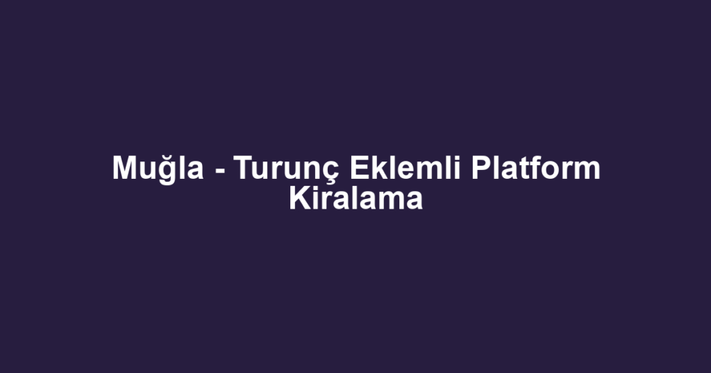 Muğla - Turunç Eklemli Platform Kiralama