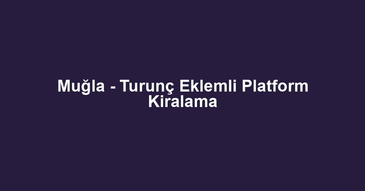 Muğla - Turunç Eklemli Platform Kiralama