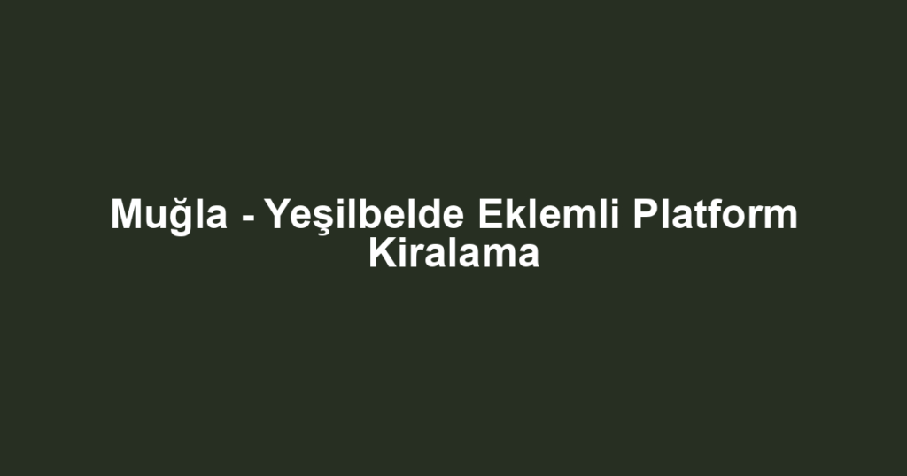Muğla - Yeşilbelde Eklemli Platform Kiralama