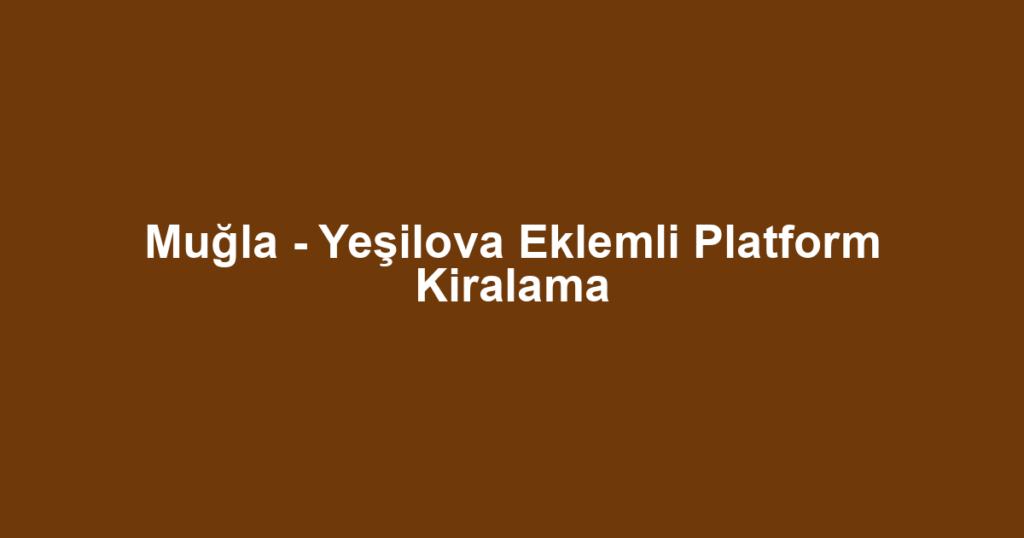 Muğla - Yeşilova Eklemli Platform Kiralama