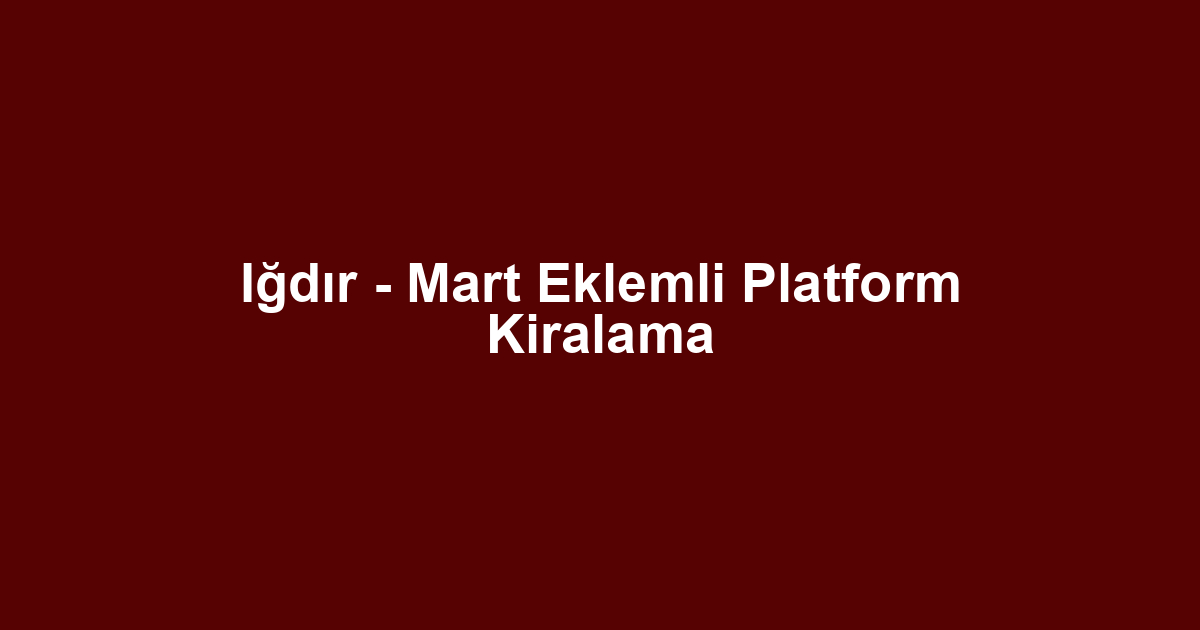 Iğdır - Mart Eklemli Platform Kiralama