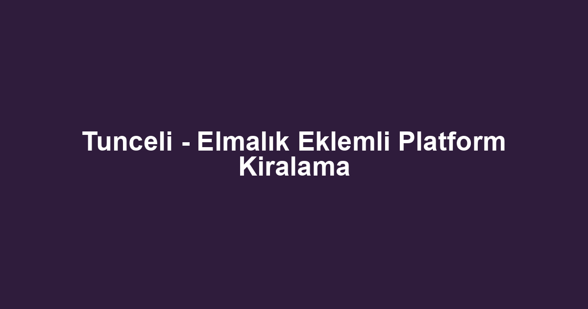 Tunceli - Elmalık Eklemli Platform Kiralama