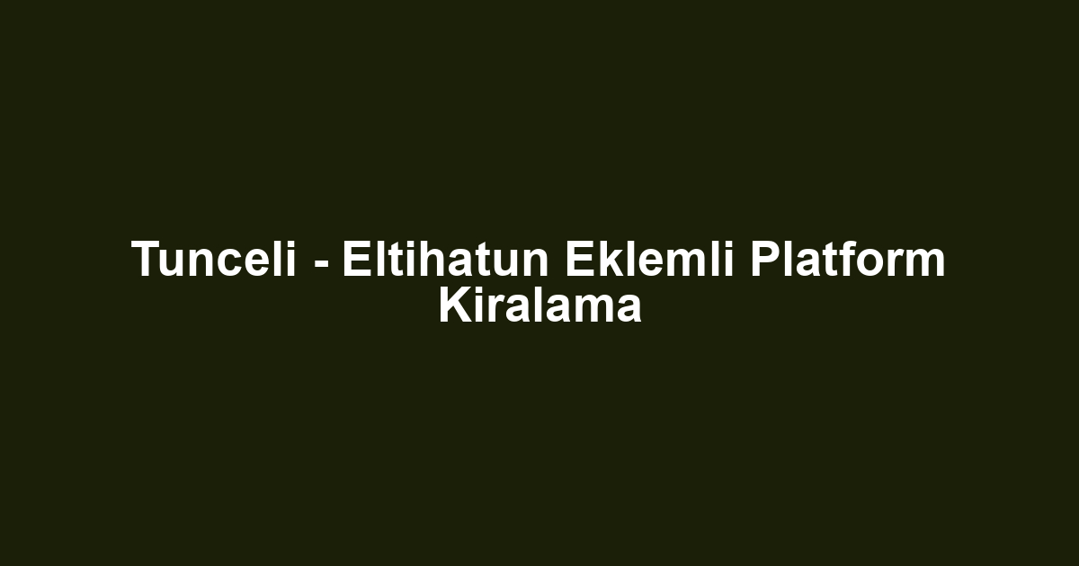 Tunceli - Eltihatun Eklemli Platform Kiralama