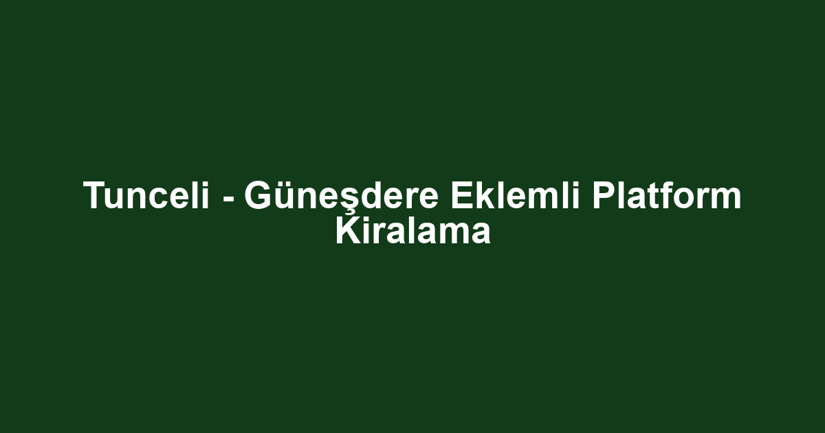 Tunceli - Güneşdere Eklemli Platform Kiralama