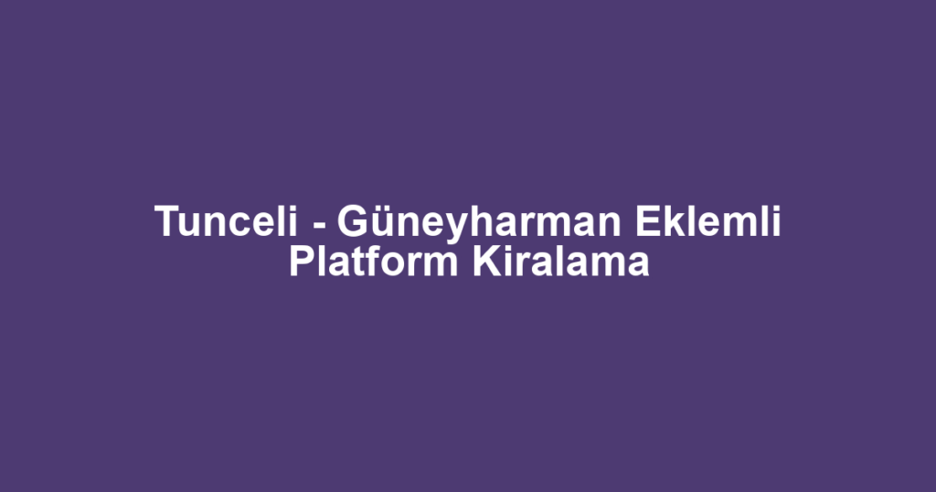 Tunceli - Güneyharman Eklemli Platform Kiralama