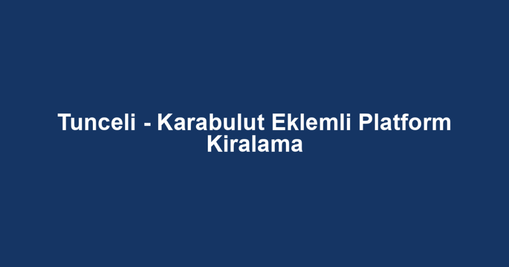 Tunceli - Karabulut Eklemli Platform Kiralama