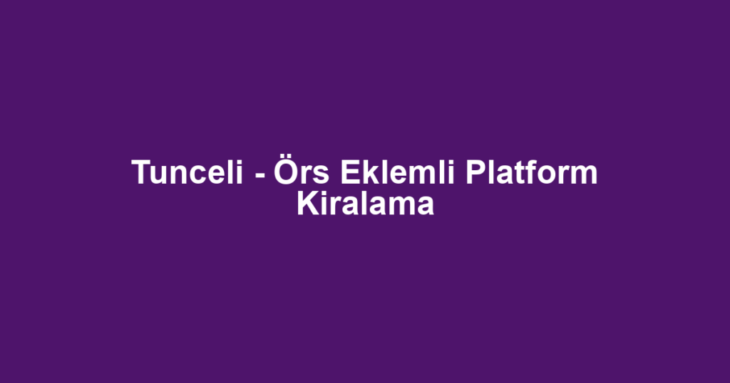 Tunceli - Örs Eklemli Platform Kiralama