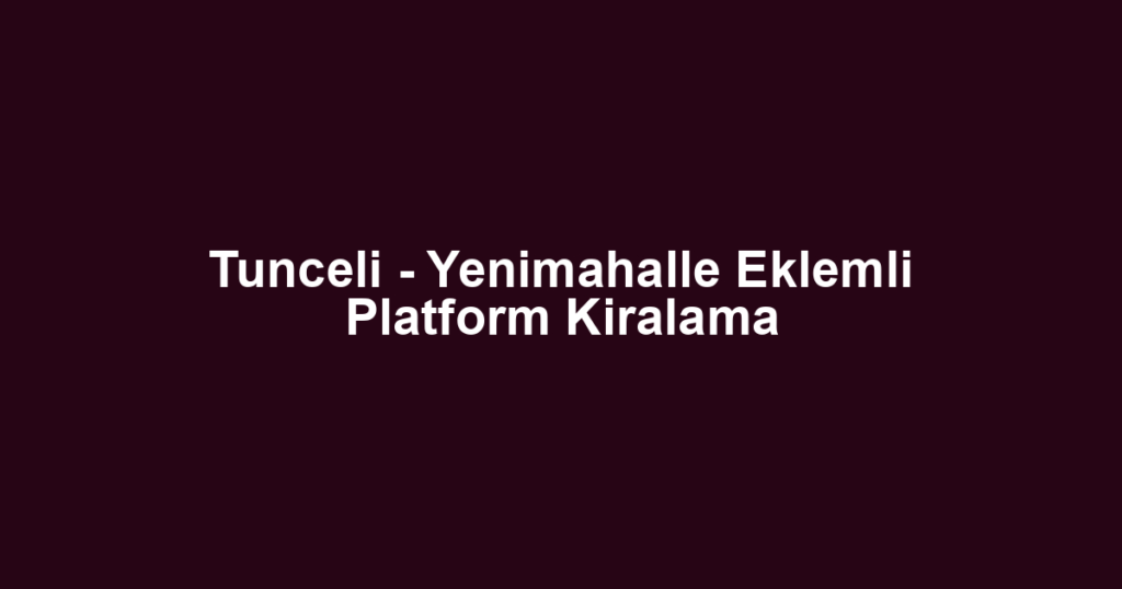 Tunceli - Yenimahalle Eklemli Platform Kiralama
