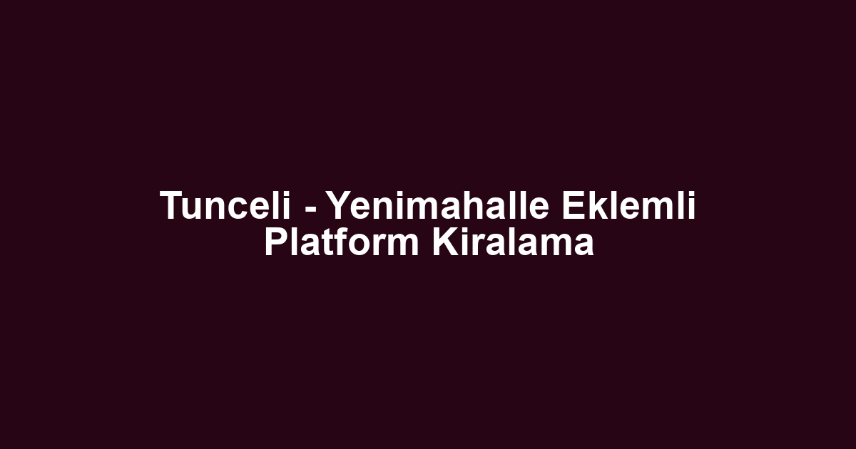 Tunceli - Yenimahalle Eklemli Platform Kiralama